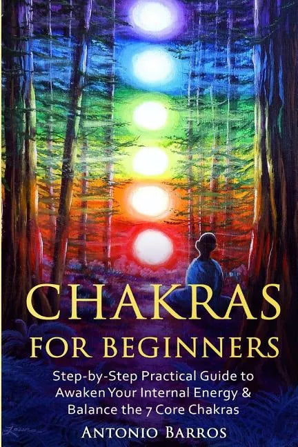 Chakras For Beginners: Step-by-Step Practical Guide to Awaken Your Internal Energy & Balance the 7 Core Chakras - Paperback