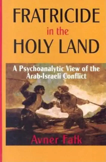 Fratricide in the Holy Land: A Psychoanalytic View of the Arab-Israeli Conflict - Hardcover