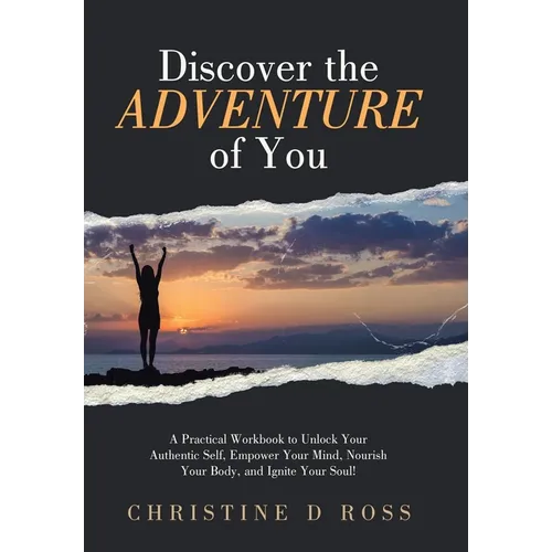Discover the Adventure of You: A Practical Workbook to Unlock Your Authentic Self, Empower Your Mind, Nourish Your Body, and Ignite Your Soul! - Hardcover