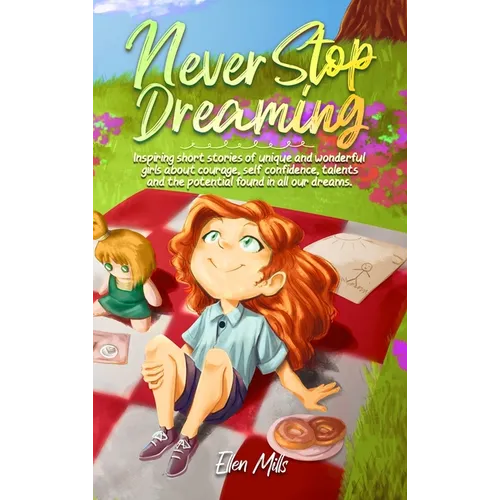 Never Stop Dreaming: Inspiring short stories of unique and wonderful girls about courage, self-confidence, talents, and the potential found - Hardcover