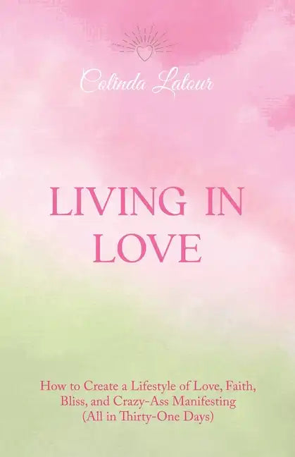 Living in Love: How to Create a Lifestyle of Love, Faith, Bliss, and Crazy-Ass Manifesting (All in Thirty-One Days) - Paperback