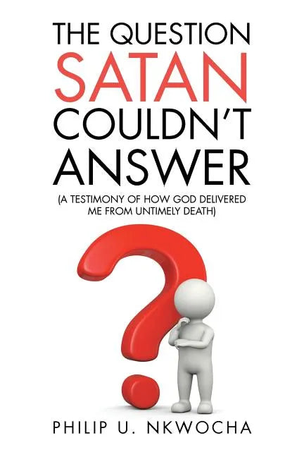 The Question Satan Couldn't Answer: A Testimony of How God Delivered Me from My Untimely Death - Paperback
