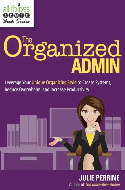 The Organized Admin: Leverage Your Unique Organizing Style to Create Systems, Reduce Overwhelm, and Increase Productivity - Paperback