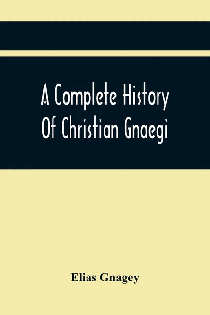 A Complete History Of Christian Gnaegi, And A Complete Family Resgister Of His Lineal Descendants, And Those Related To Him By Intermarriage, From The - Paperback
