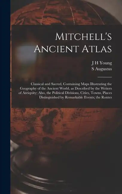Mitchell's Ancient Atlas: Classical and Sacred, Containing Maps Illustrating the Geography of the Ancient World, as Described by the Writers of - Hardcover