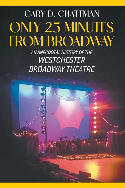 Only 25 Minutes from Broadway: An Anecdotal History of the Westchester Broadway Theatre - Paperback