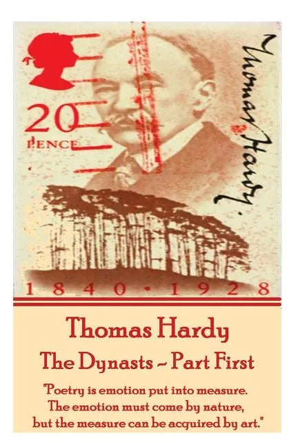 Thomas Hardy - The Dynasts - Part First: "Poetry is emotion put into measure. The emotion must come by nature, but the measure can be acquired by art. - Paperback