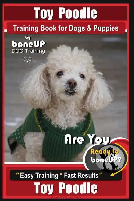 Toy Poodle Training Book for Dogs and Puppies By Bone Up Dog Training: Are You Ready to Bone Up? Easy Training * Fast Results - Paperback