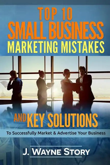 Top 10 Small Business Marketing Mistakes: And Key Solutions To Successfully Market And Advertise Your Business - Paperback