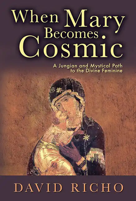When Mary Becomes Cosmic: A Jungian and Mystical Path to the Divine Feminine - Paperback