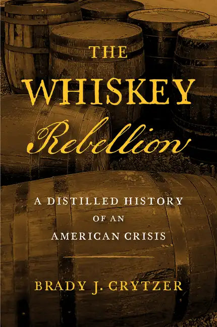 The Whiskey Rebellion: A Distilled History of an American Crisis - Hardcover