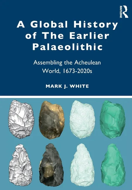 A Global History of the Earlier Palaeolithic: Assembling the Acheulean World, 1673-2020s - Paperback