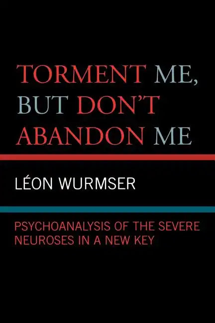 Torment Me, But Don't Abandon Me: Psychoanalysis of the Severe Neuroses in a New Key - Paperback
