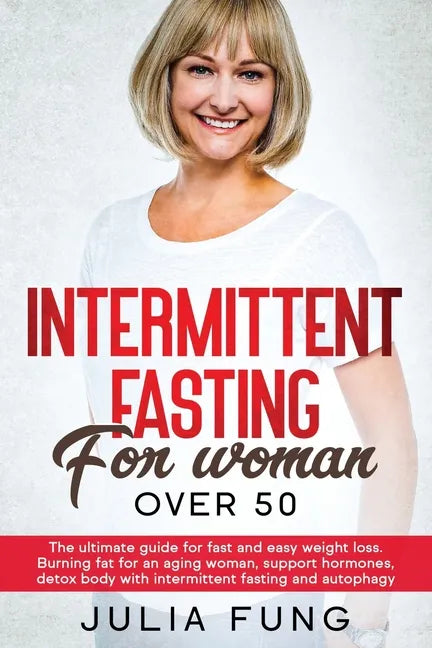 Intermittent Fasting for Women Over 50: The Ultimate Guide For Fast And Easy Weight Loss. Burning Fat For An Aging Woman, Support Hormones, Detox Body - Paperback