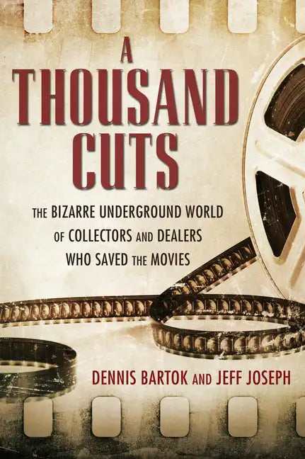 A Thousand Cuts: The Bizarre Underground World of Collectors and Dealers Who Saved the Movies - Hardcover