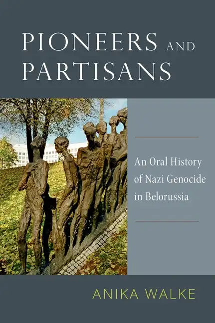 Pioneers and Partisans: An Oral History of Nazi Genocide in Belorussia - Paperback