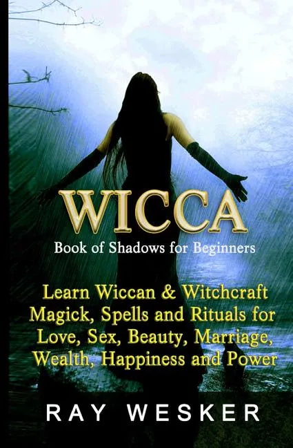 Wicca: Book of Shadows for Beginners: Learn Wiccan Magick, Spells and Rituals for Love, Sex, Beauty, Marriage, Wealth, Happiness and Power - Paperback