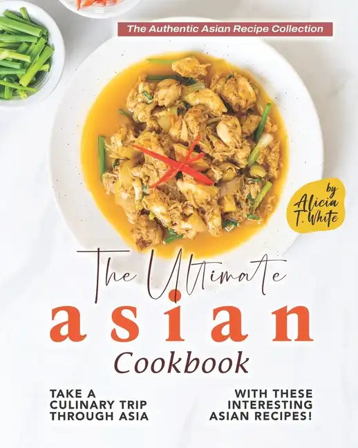 The Ultimate Asian Cookbook: Take a Culinary Trip Through Asia with These Interesting Asian Recipes! - Paperback