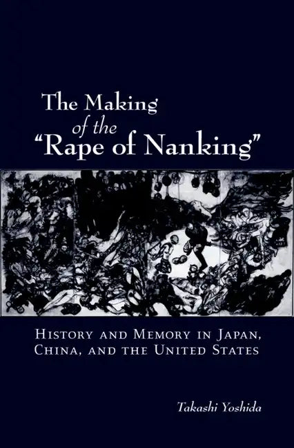 The Making of the Rape of Nanking: History and Memory in Japan, China, and the United States - Paperback