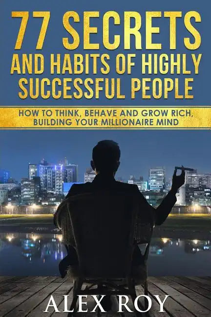 77 Secrets and Habits of Highly Successful People: How to Think, Behave, Grow Rich and Build Your Millionaire Mind - Paperback