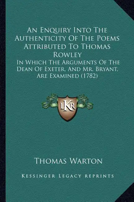 An Enquiry Into The Authenticity Of The Poems Attributed To Thomas Rowley: In Which The Arguments Of The Dean Of Exeter, And Mr. Bryant, Are Examined - Paperback