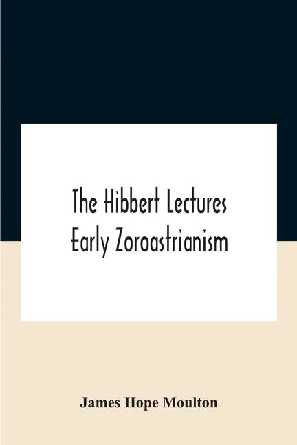 The Hibbert Lectures Early Zoroastrianism: Lectures Delivered At Oxford And In London, February To May 1912 Second Series - Paperback