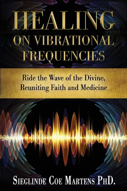 Healing on Vibrational Frequencies: Ride the Wave of the Divine, Reuniting Faith and Medicine - Paperback