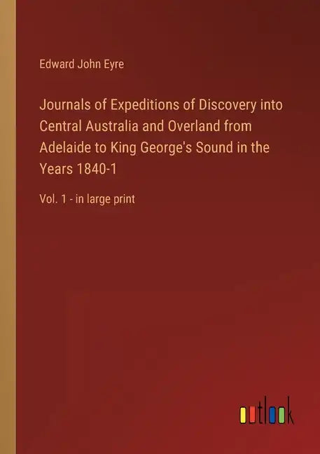 Journals of Expeditions of Discovery into Central Australia and Overland from Adelaide to King George's Sound in the Years 1840-1: Vol. 1 - in large p - Paperback
