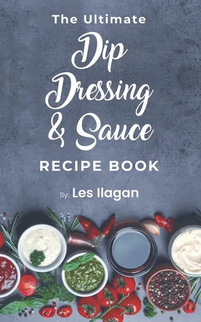 The Ultimate Dip, Dressing & Sauce RECIPE BOOK - Paperback