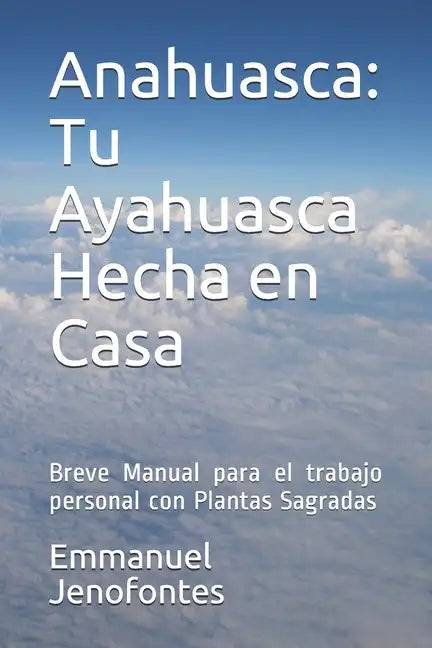Anahuasca: Tu Ayahuasca Hecha en Casa.: Breve Manual para el trabajo personal con Plantas Sagradas. - Paperback