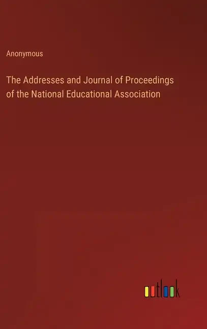 The Addresses and Journal of Proceedings of the National Educational Association - Hardcover