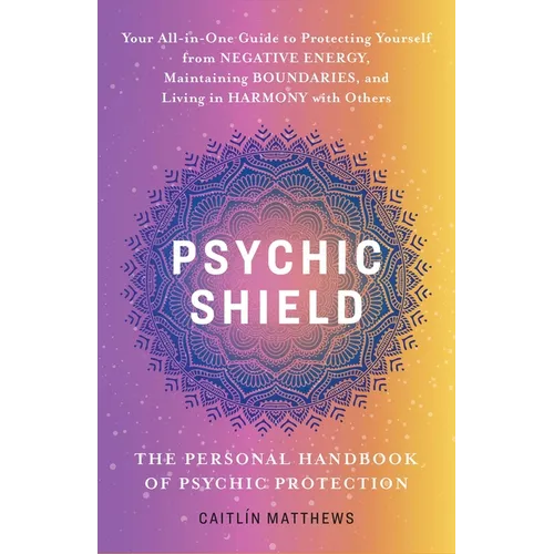 Psychic Shield: The Personal Handbook of Psychic Protection: Your All-In-One Guide to Protecting Yourself from Negative Energy, Maintaining Boundaries - Paperback