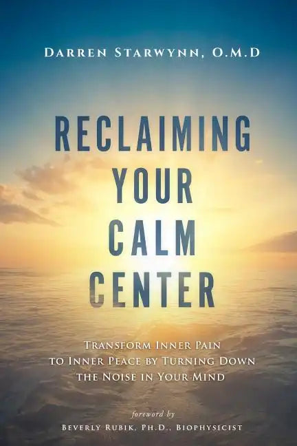 Reclaiming Your Calm Center: Transform Inner Pain to Inner Peace by Turning Down the Noise in Your Mind - Paperback