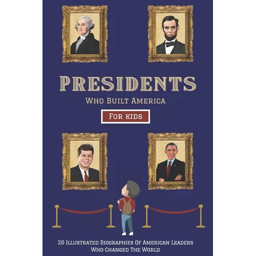Presidents Who Built America: 20 Biographies Of American Leaders Who Changed The World - For Kids - Paperback