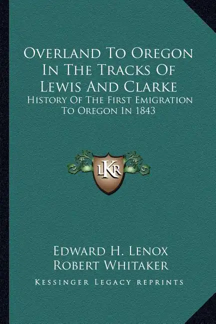 Overland To Oregon In The Tracks Of Lewis And Clarke: History Of The First Emigration To Oregon In 1843 - Paperback