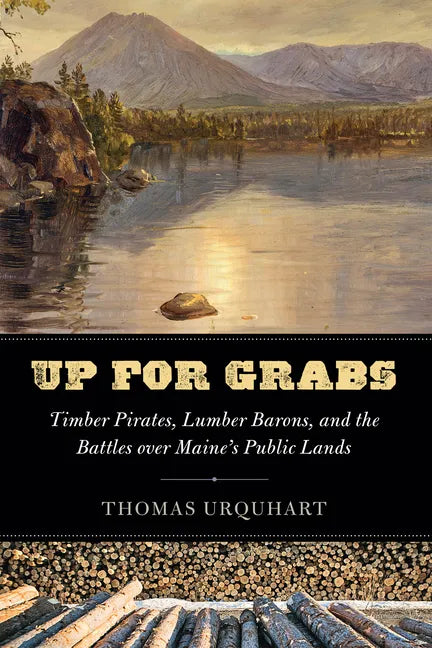 Up for Grabs: Timber Pirates, Lumber Barons, and the Battles Over Maine's Public Lands - Hardcover