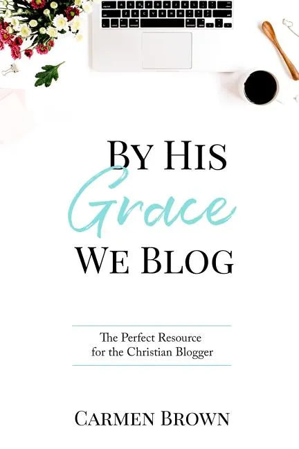 By His Grace We Blog: The Perfect Resource for the Christian Blogger - Paperback