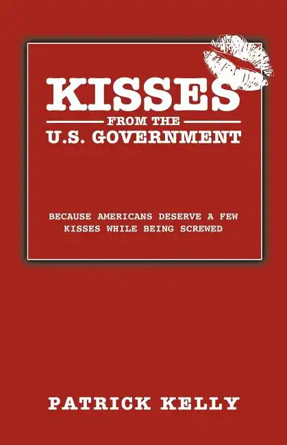 Kisses from the U.S. Government: Because Americans Deserve a Few Kisses While Being Screwed - Paperback