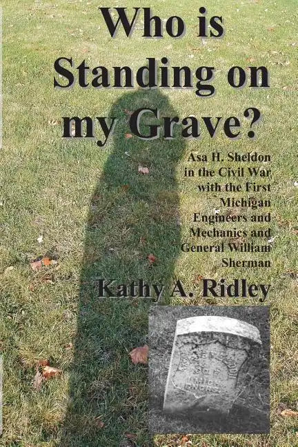 Who is Standing on my Grave?: Asa H. Sheldon in the Civil War with the First Michigan Engineers and Mechanics and General William Sherman - Paperback
