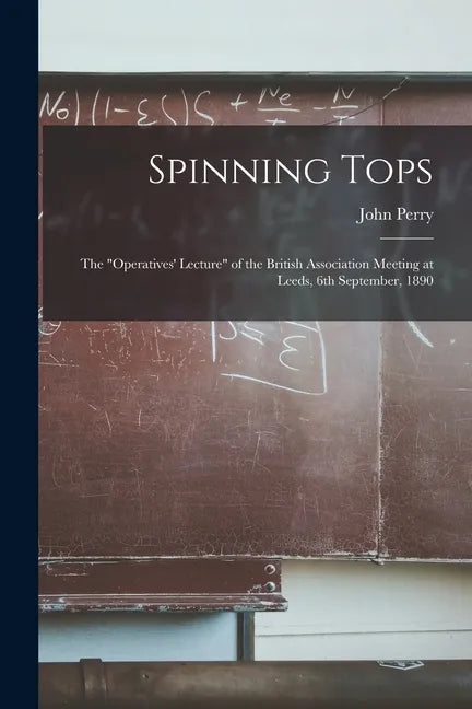 Spinning Tops: the "Operatives' Lecture" of the British Association Meeting at Leeds, 6th September, 1890 - Paperback