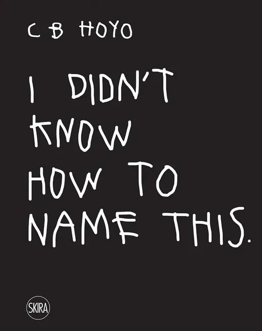 CB Hoyo: I Didn't Know How to Name This - Hardcover