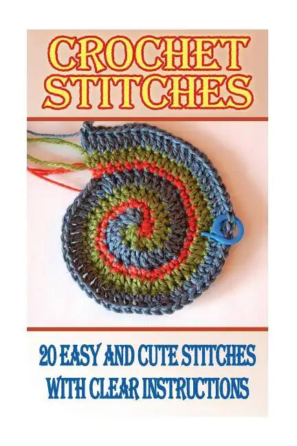Crochet Stitches: 20 Easy And Cute Stitches With Clear Instructions: (Crochet Stitches, Crocheting Books, Learn to Crochet) - Paperback