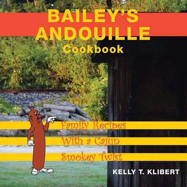 Bailey'S Andouille Cookbook: Family Recipes with a Cajun Smokey Twist - Paperback