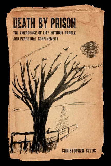 Death by Prison: The Emergence of Life Without Parole and Perpetual Confinement - Hardcover