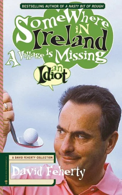 Somewhere in Ireland, A Village is Missing an Idiot: A David Feherty Collection - Paperback