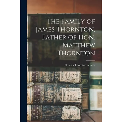 The Family of James Thornton, Father of Hon. Matthew Thornton - Paperback