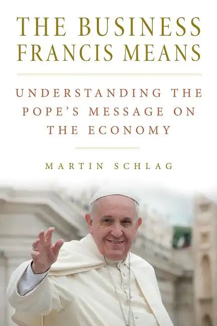 The Business Francis Means: : Understanding the Pope's Message on the Economy: Understanding the Pope's - Paperback