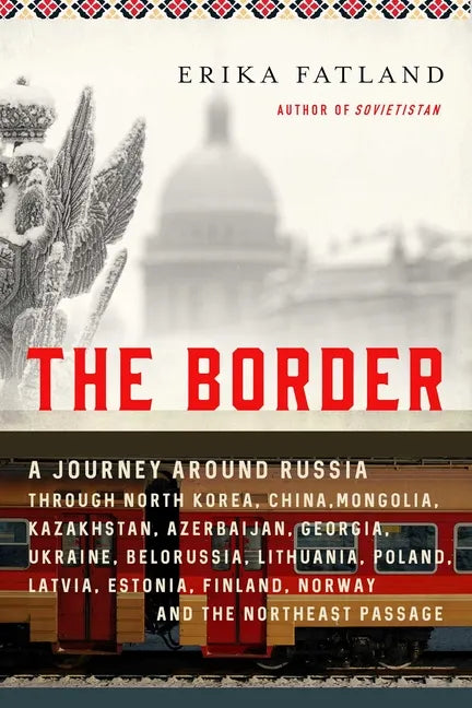 The Border: A Journey Around Russia Through North Korea, China, Mongolia, Kazakhstan, Azerbaijan, Georgia, Ukraine, Belarus, Lithu - Paperback