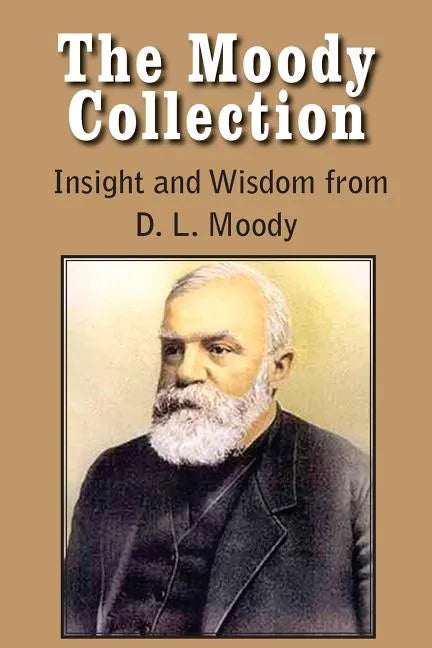 The Moody Collection, Insight and Wisdom from D. L. Moody - That Gospel Sermon on the Blessed Hope, Sovereign Grace, Sowing and Reaping, the Way to Go - Paperback