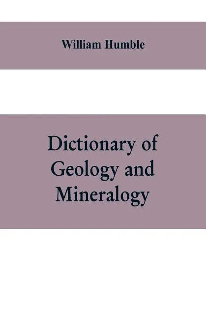 Dictionary of Geology and Mineralogy: Comprising Such Terms in Botany, Chemistry, Comparative Anatomy, Conchology, Entomology, Palæontology, Zoology, - Paperback